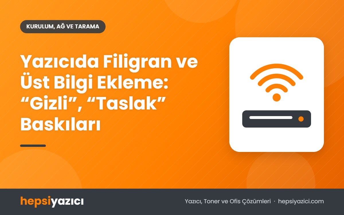 Yazıcıda Filigran ve Üst Bilgi Ekleme: “Gizli”, “Taslak” Baskıları