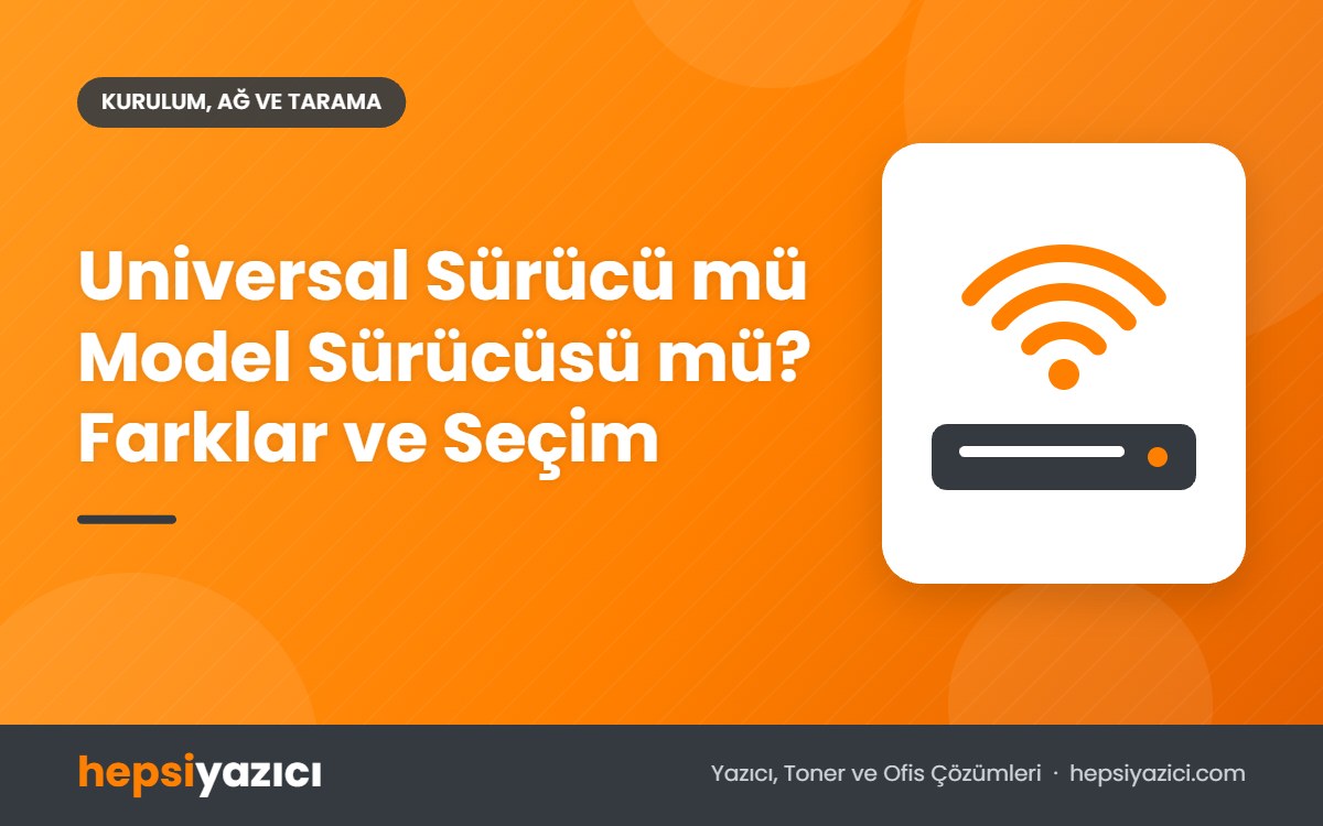Universal Sürücü mü Model Sürücüsü mü? Farklar ve Seçim