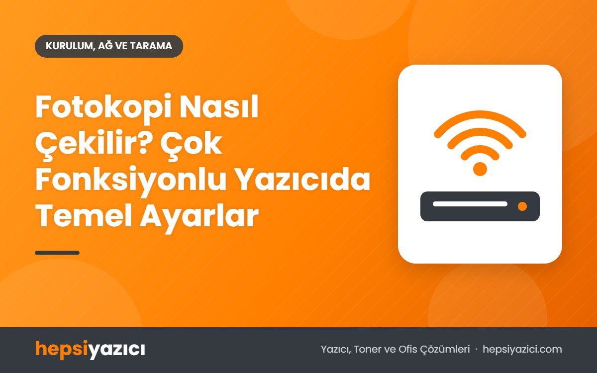 Fotokopi Nasıl Çekilir? Çok Fonksiyonlu Yazıcıda Temel Ayarlar