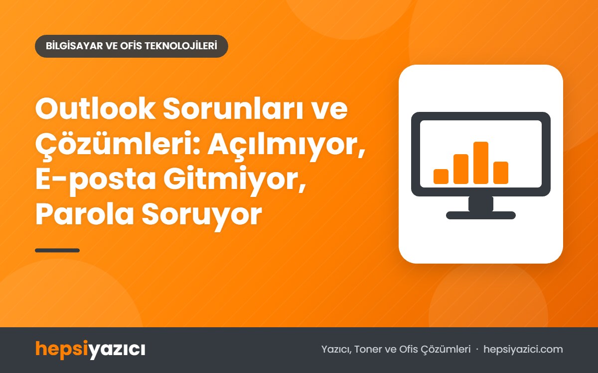 Outlook Sorunları ve Çözümleri: Açılmıyor, E-posta Gitmiyor, Parola Soruyor