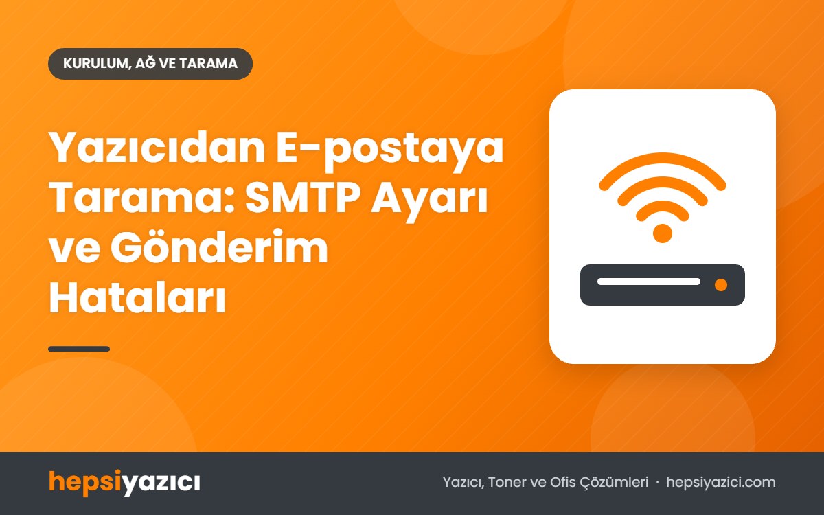 Yazıcıdan E-postaya Tarama: SMTP Ayarı ve Gönderim Hataları