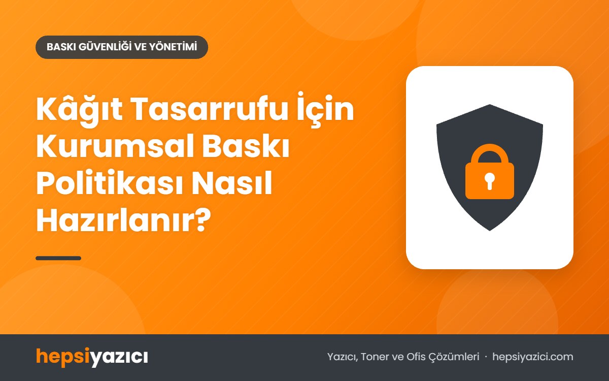 Kâğıt Tasarrufu İçin Kurumsal Baskı Politikası Nasıl Hazırlanır?