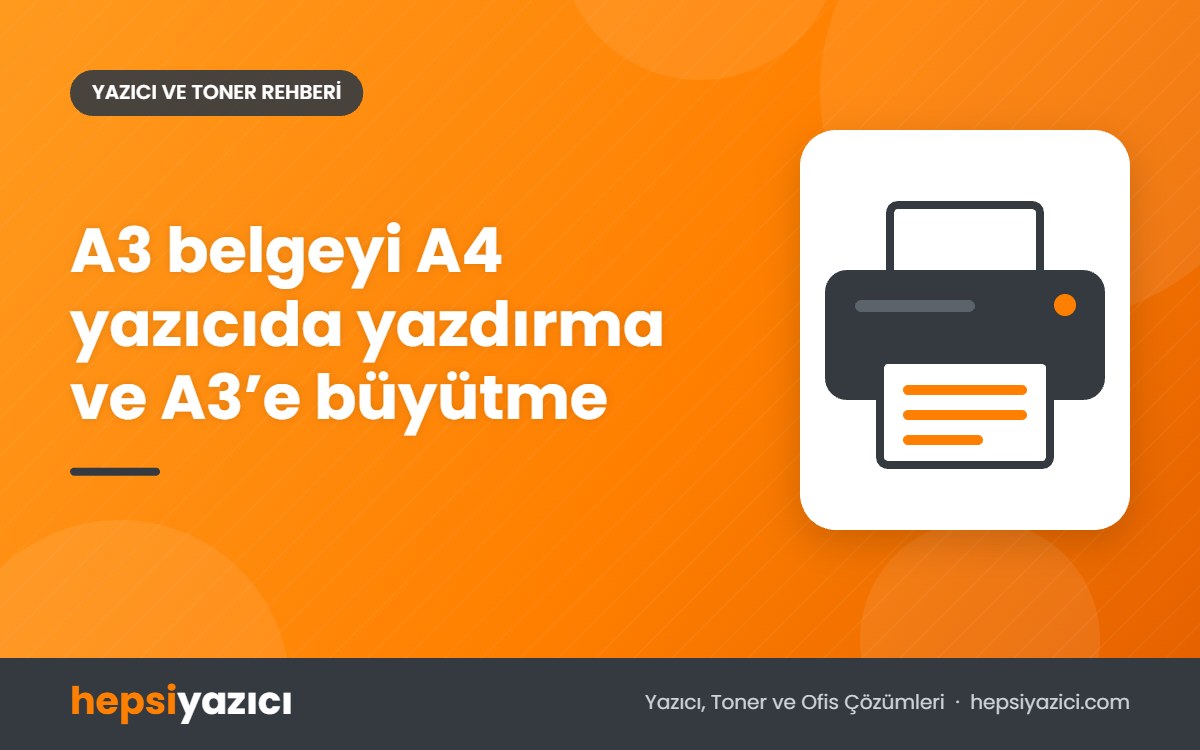 A3 belgeyi A4 yazıcıda yazdırma ve A3’e büyütme