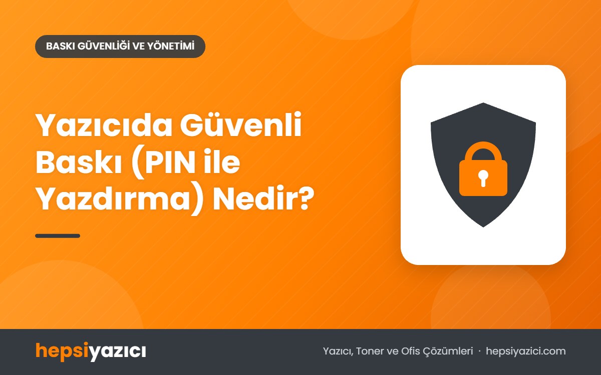 Yazıcıda Güvenli Baskı (PIN ile Yazdırma) Nedir?