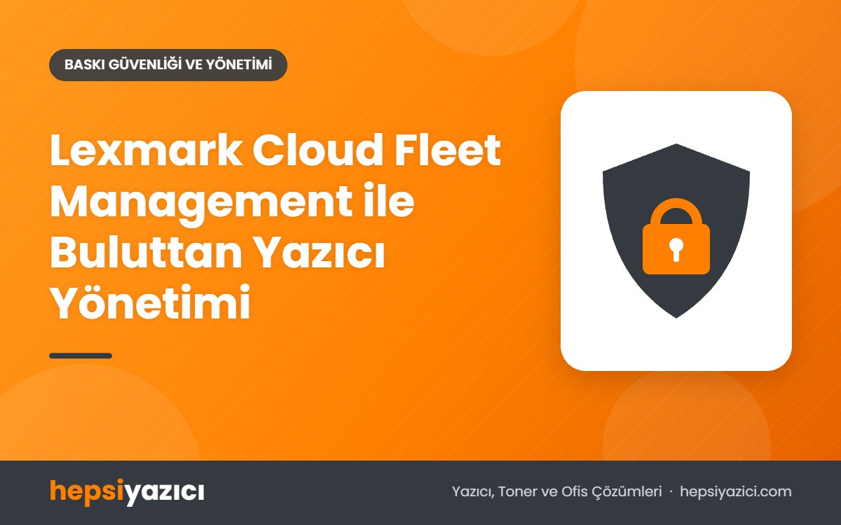 Lexmark Cloud Fleet Management ile Buluttan Yazıcı Yönetimi