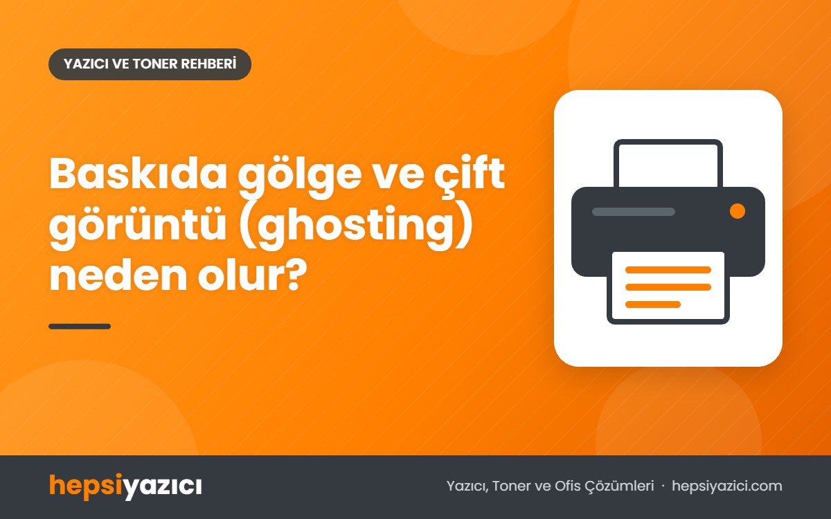 Baskıda gölge ve çift görüntü (ghosting) neden olur?