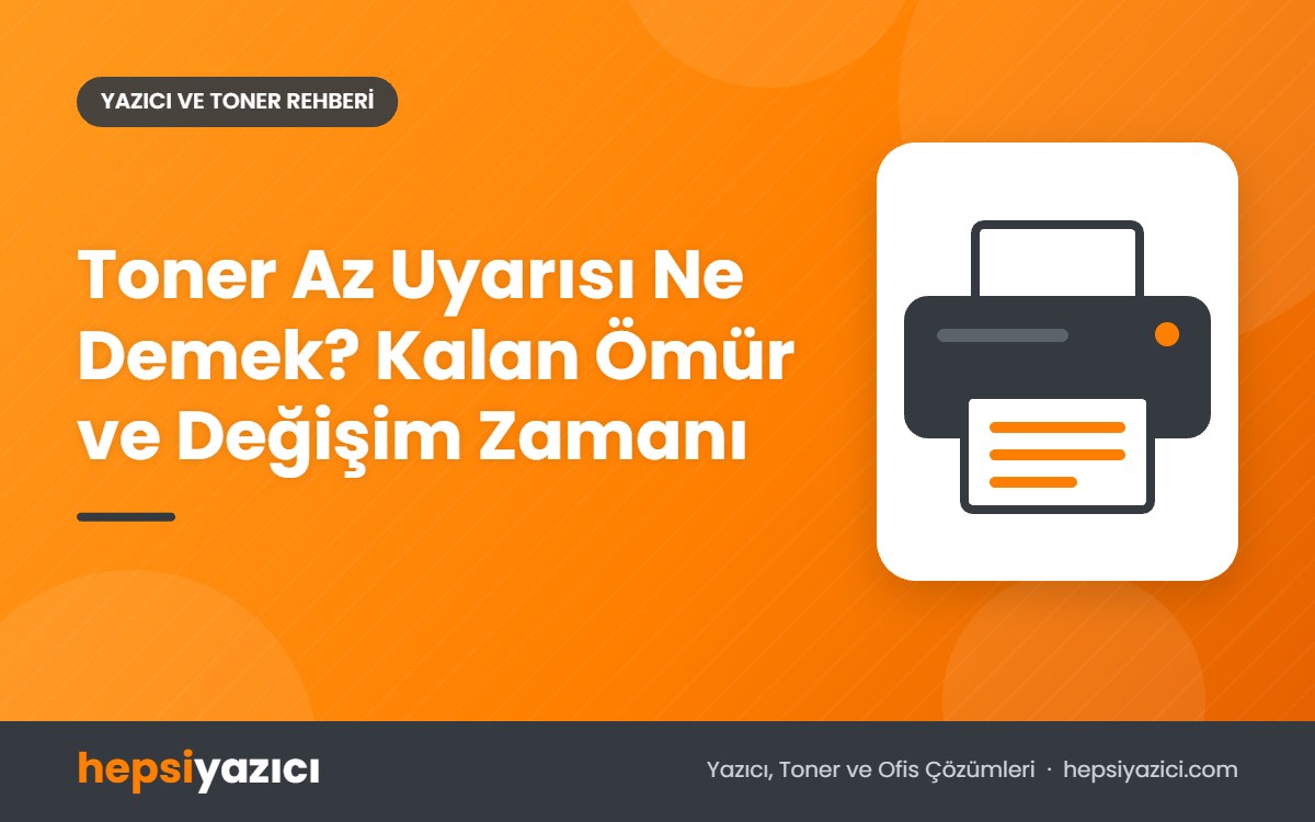 Toner Az Uyarısı Ne Demek? Kalan Ömür ve Değişim Zamanı
