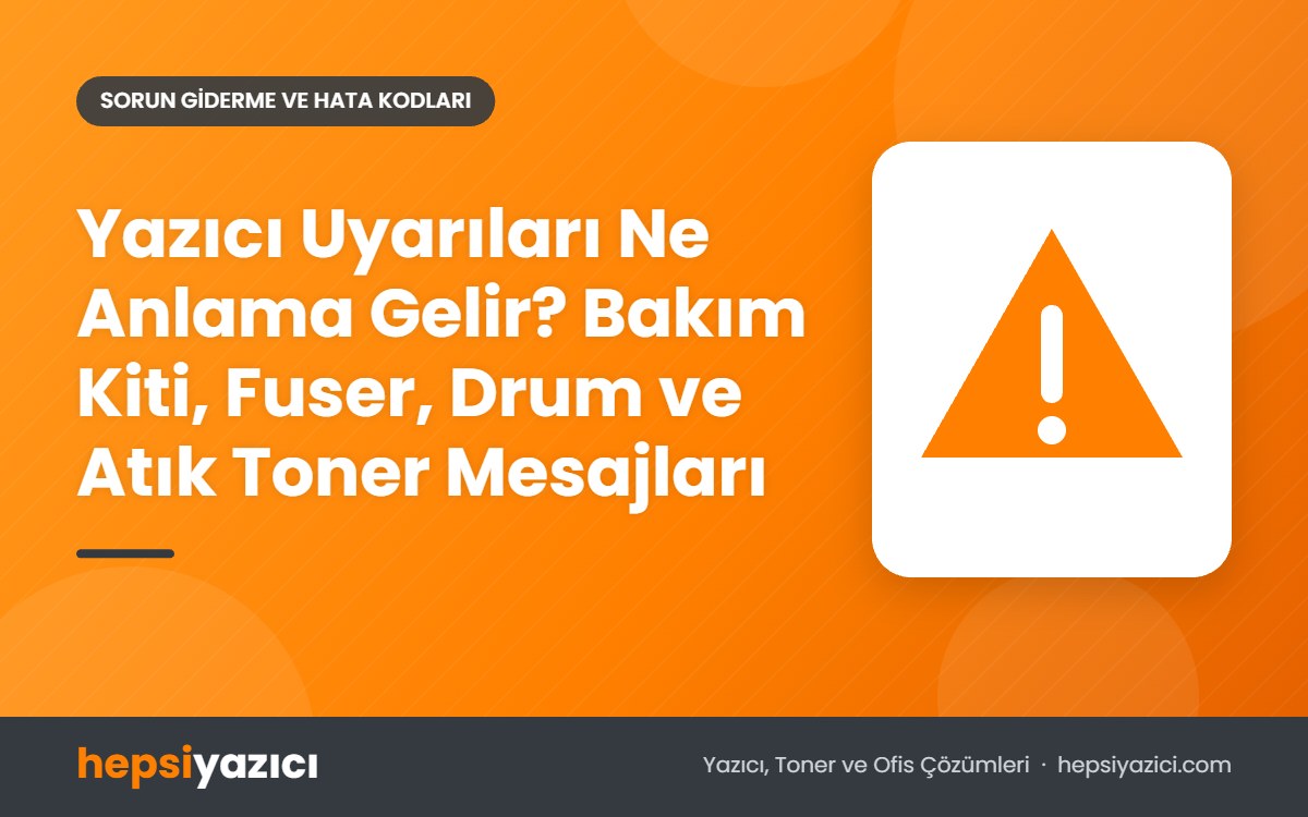 Yazıcı Uyarıları Ne Anlama Gelir? Bakım Kiti, Fuser, Drum ve Atık Toner Mesajları