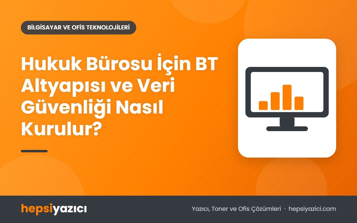 Hukuk Bürosu İçin BT Altyapısı ve Veri Güvenliği Nasıl Kurulur?