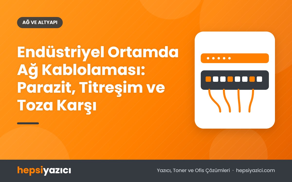 Endüstriyel Ortamda Ağ Kablolaması: Parazit, Titreşim ve Toza Karşı