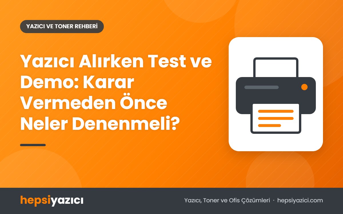 Yazıcı Alırken Test ve Demo: Karar Vermeden Önce Neler Denenmeli?