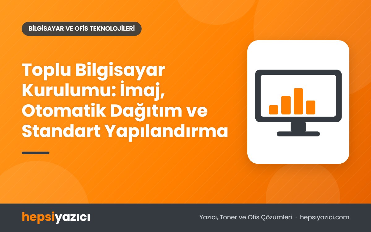 Toplu Bilgisayar Kurulumu: İmaj, Otomatik Dağıtım ve Standart Yapılandırma