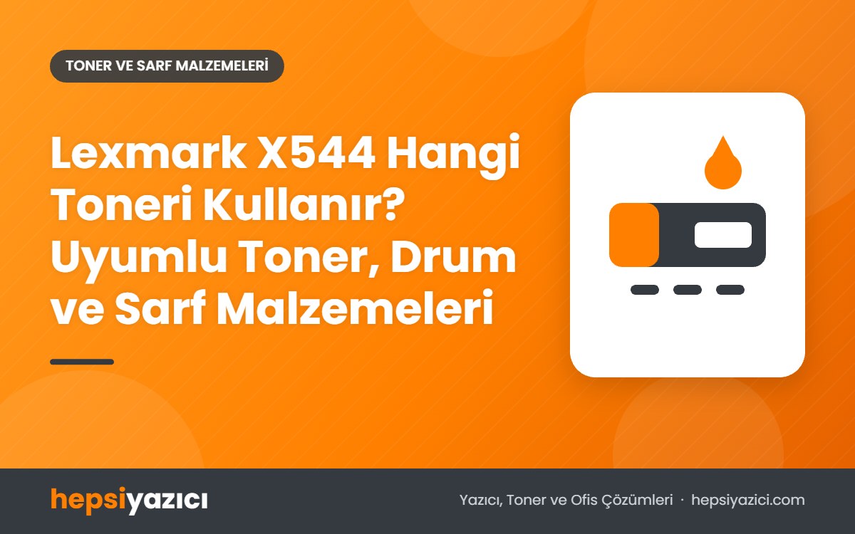 Lexmark X544 Hangi Toneri Kullanır? Uyumlu Toner, Drum ve Sarf Malzemeleri