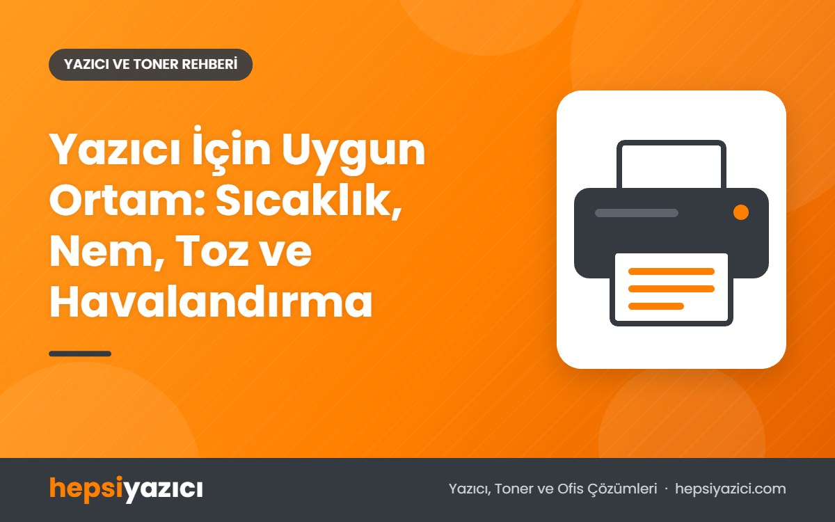 Yazıcı İçin Uygun Ortam: Sıcaklık, Nem, Toz ve Havalandırma