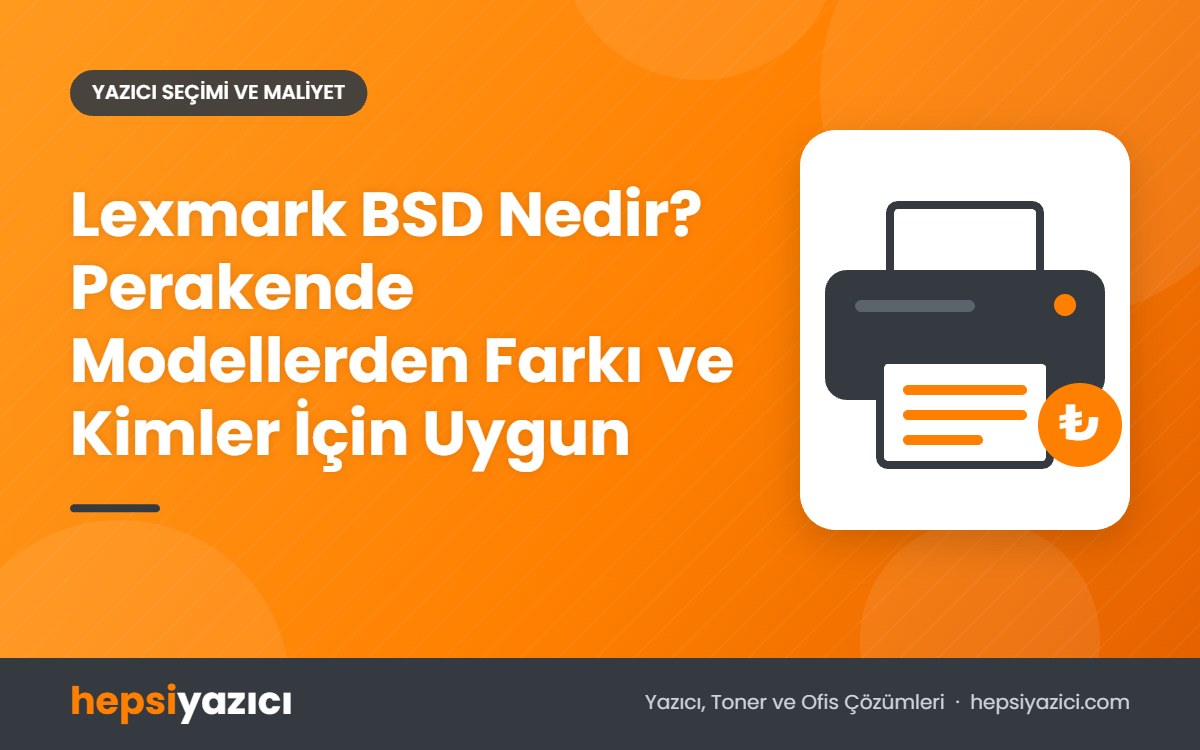Lexmark BSD Nedir? Perakende Modellerden Farkı ve Kimler İçin Uygun