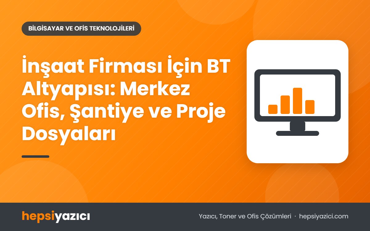 İnşaat Firması İçin BT Altyapısı: Merkez Ofis, Şantiye ve Proje Dosyaları