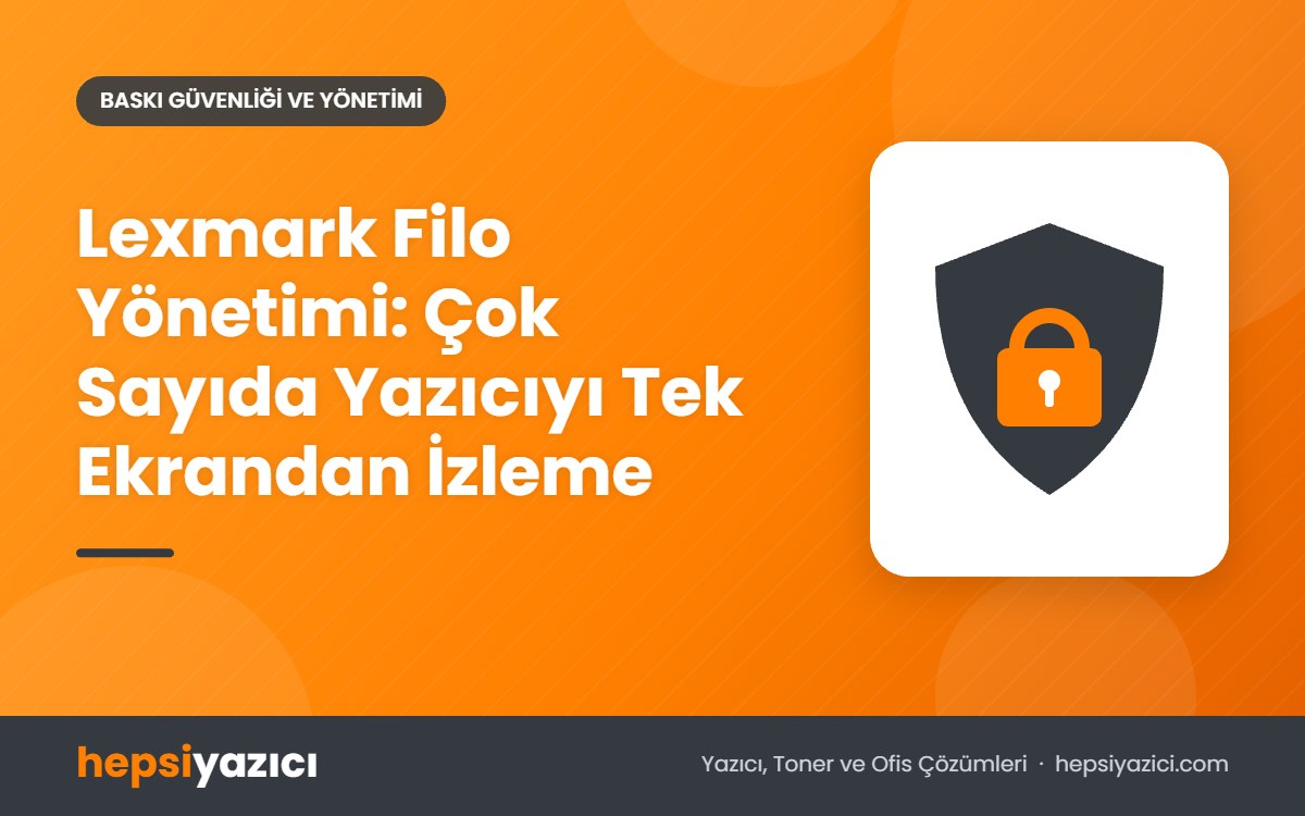 Lexmark Filo Yönetimi: Çok Sayıda Yazıcıyı Tek Ekrandan İzleme
