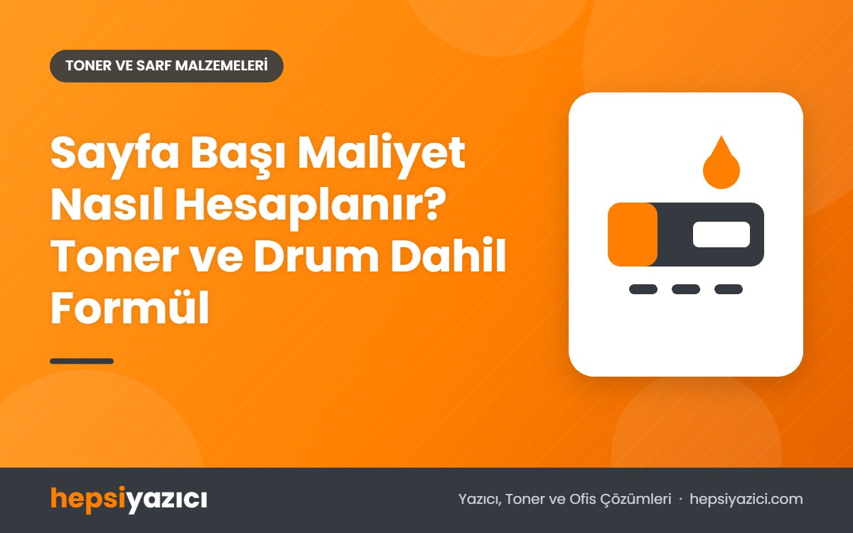 Sayfa Başı Maliyet Nasıl Hesaplanır? Toner ve Drum Dahil Formül