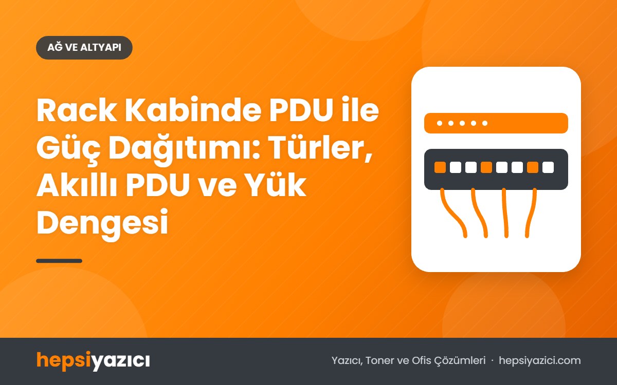 Rack Kabinde PDU ile Güç Dağıtımı: Türler, Akıllı PDU ve Yük Dengesi