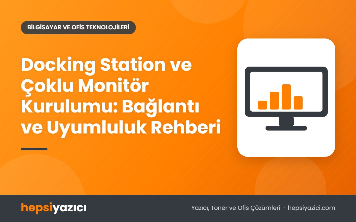 Docking Station ve Çoklu Monitör Kurulumu: Bağlantı ve Uyumluluk Rehberi