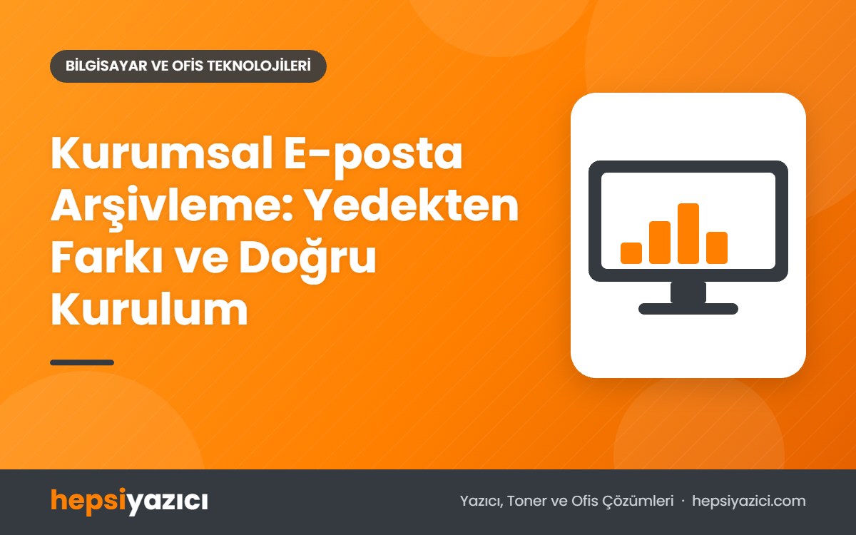 Kurumsal E-posta Arşivleme: Yedekten Farkı ve Doğru Kurulum