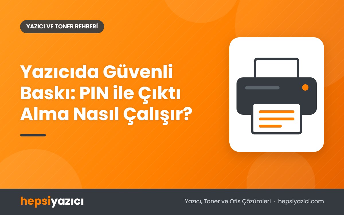 Yazıcıda Güvenli Baskı: PIN ile Çıktı Alma Nasıl Çalışır?
