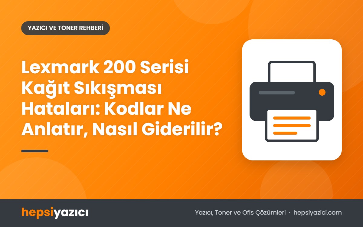 Lexmark 200 Serisi Kağıt Sıkışması Hataları: Kodlar Ne Anlatır, Nasıl Giderilir?