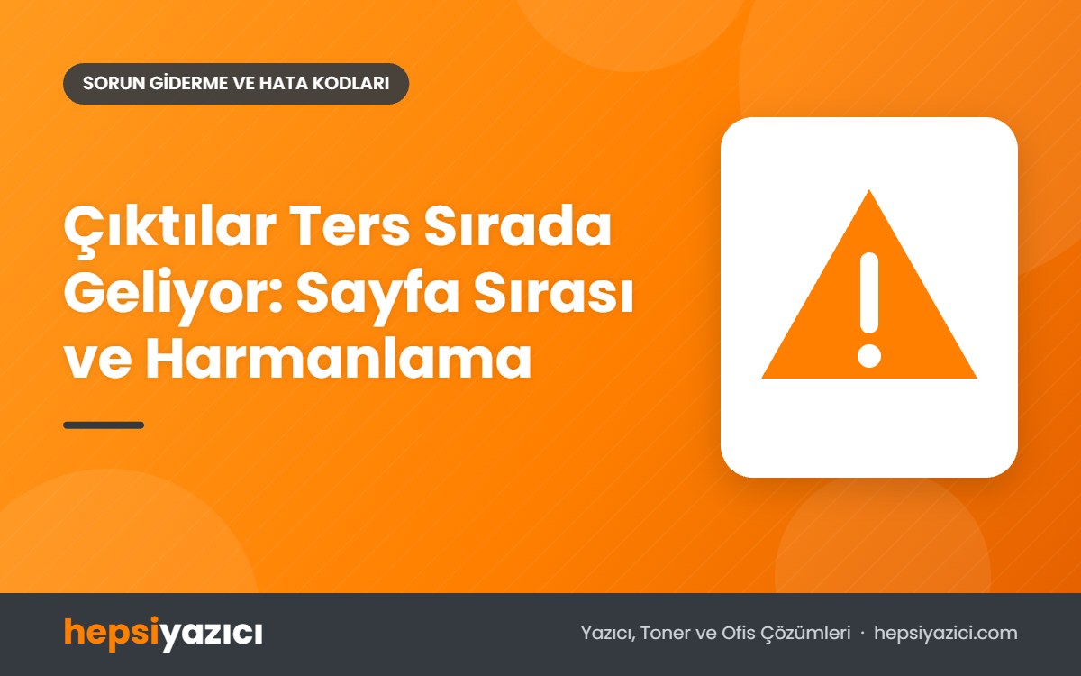 Çıktılar Ters Sırada Geliyor: Sayfa Sırası ve Harmanlama