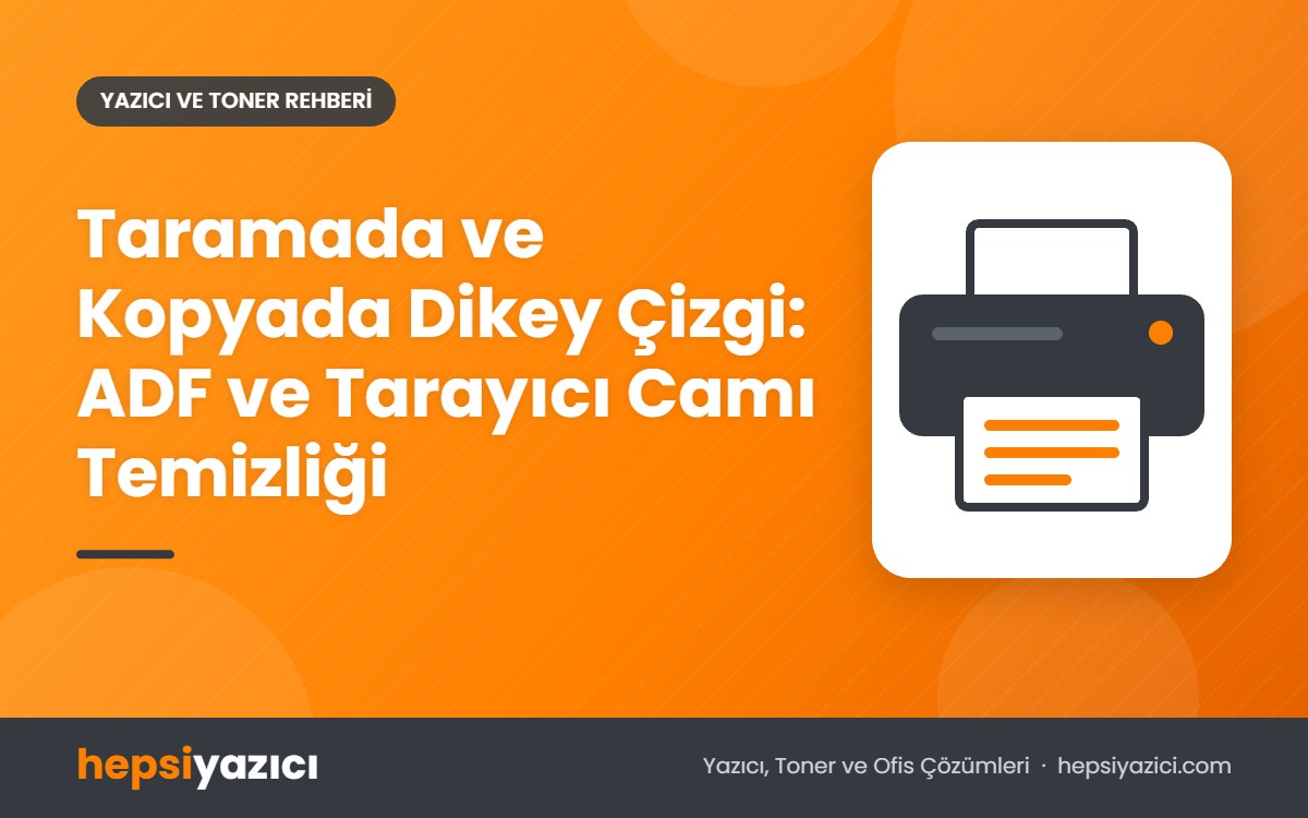 Taramada ve Kopyada Dikey Çizgi: ADF ve Tarayıcı Camı Temizliği