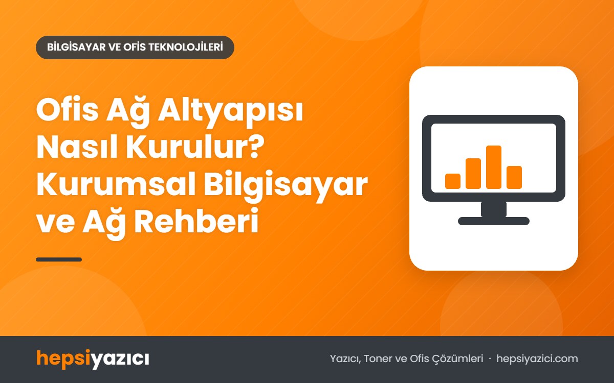 Ofis Ağ Altyapısı Nasıl Kurulur? Kurumsal Bilgisayar ve Ağ Rehberi