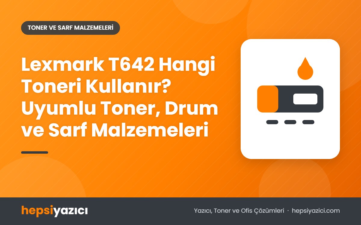 Lexmark T642 Hangi Toneri Kullanır? Uyumlu Toner, Drum ve Sarf Malzemeleri