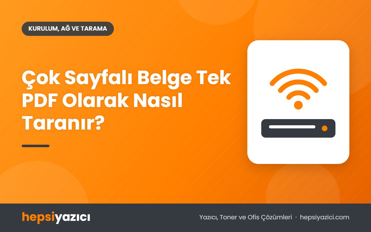 Çok Sayfalı Belge Tek PDF Olarak Nasıl Taranır?