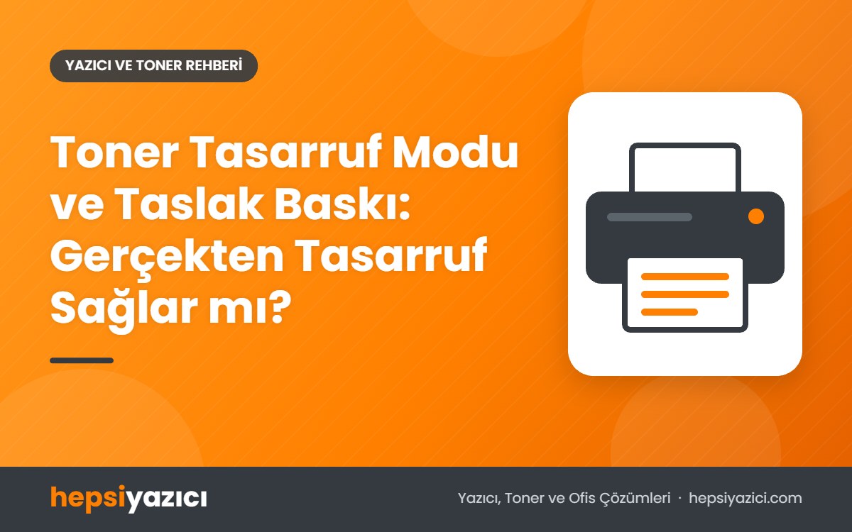 Toner Tasarruf Modu ve Taslak Baskı: Gerçekten Tasarruf Sağlar mı?