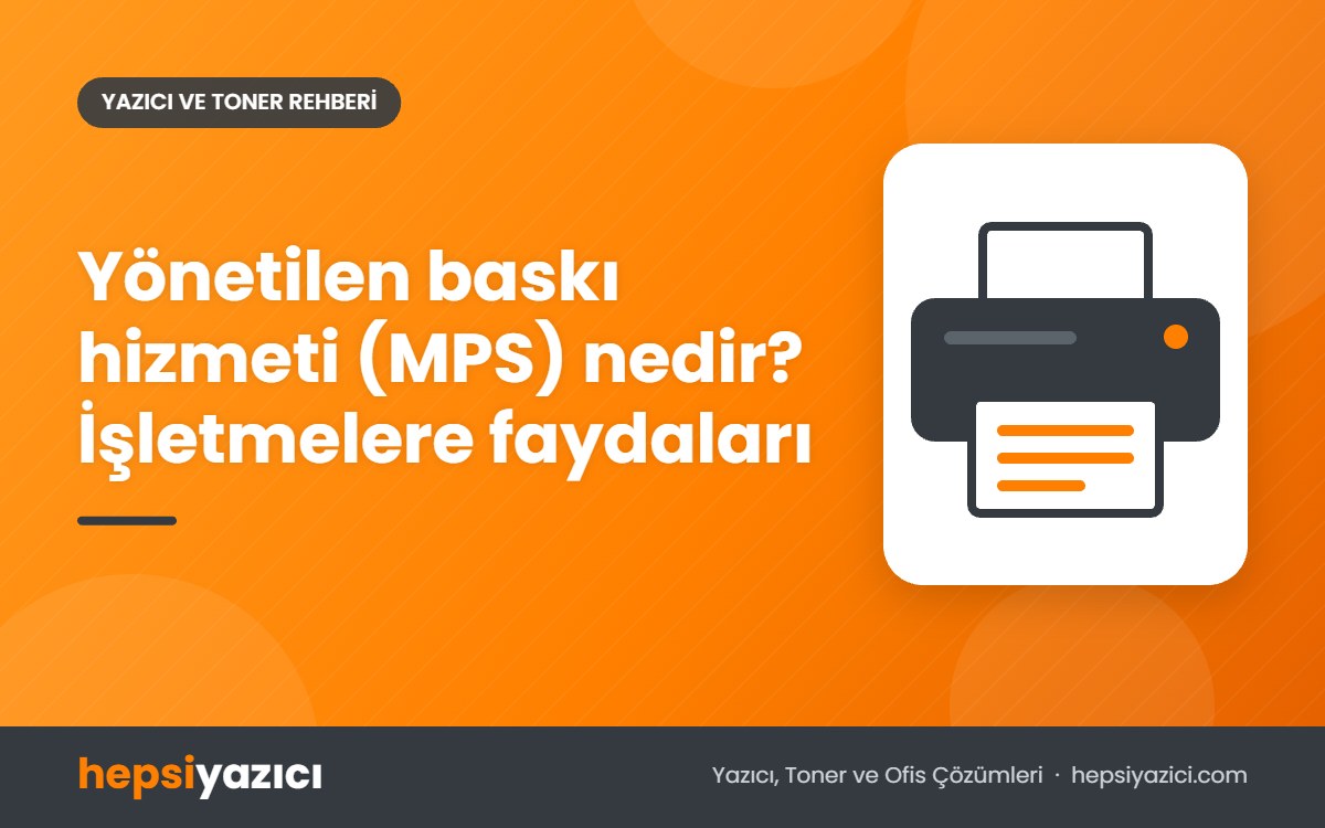 Yönetilen baskı hizmeti (MPS) nedir? İşletmelere faydaları