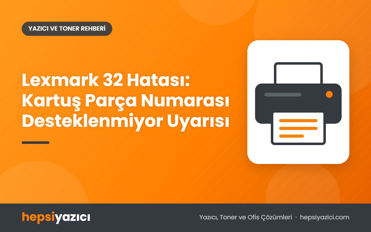 Lexmark 32 Hatası: Kartuş Parça Numarası Desteklenmiyor Uyarısı