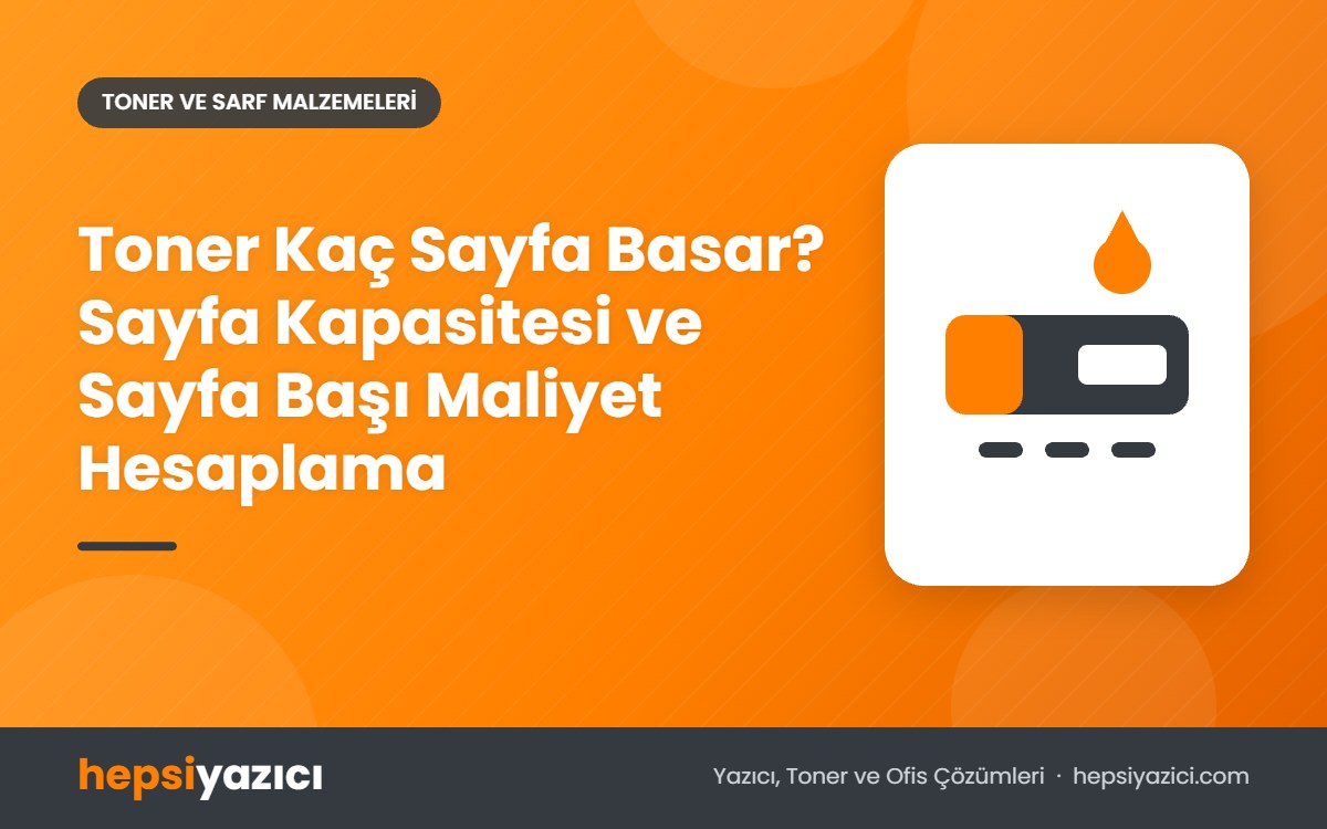 Toner Kaç Sayfa Basar? Sayfa Kapasitesi ve Sayfa Başı Maliyet Hesaplama