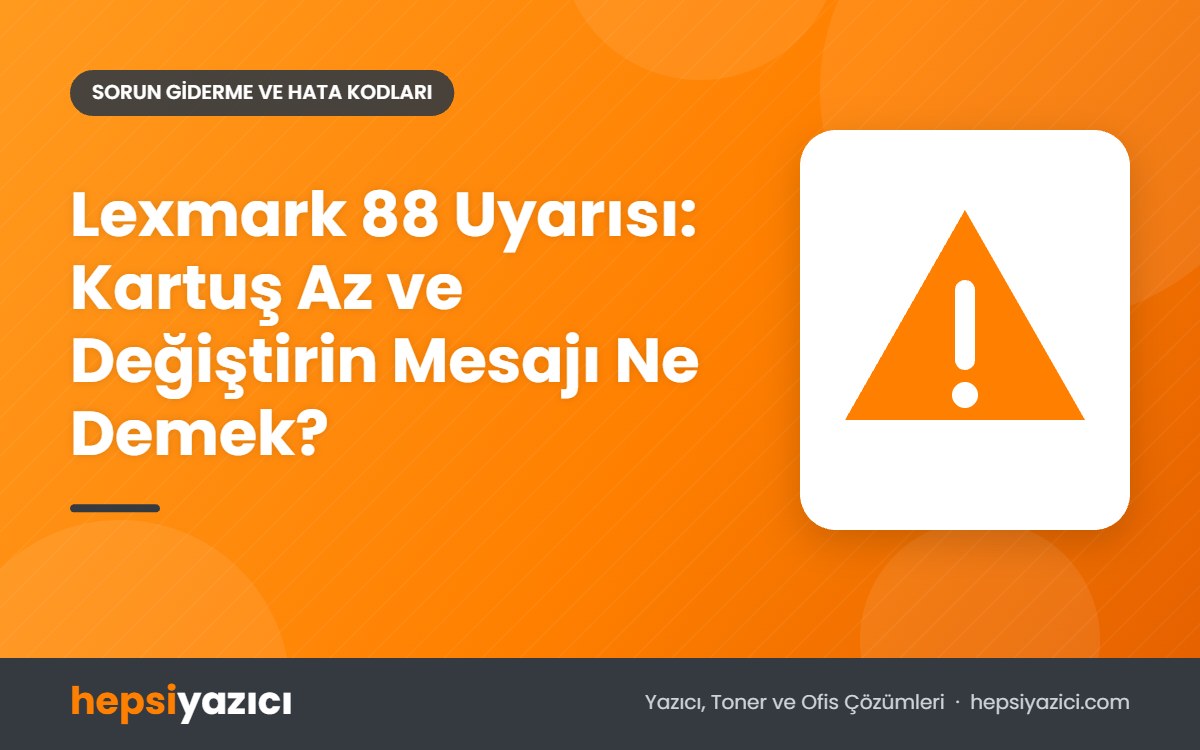 Lexmark 88 Uyarısı: Kartuş Az ve Değiştirin Mesajı Ne Demek?