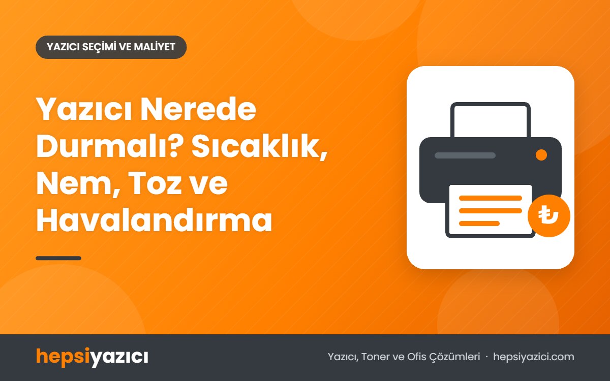 Yazıcı Nerede Durmalı? Sıcaklık, Nem, Toz ve Havalandırma
