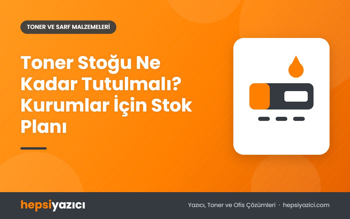 Toner Stoğu Ne Kadar Tutulmalı? Kurumlar İçin Stok Planı
