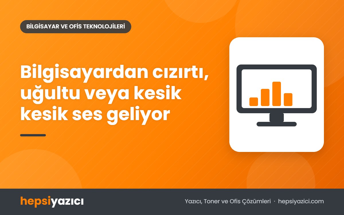 Bilgisayardan cızırtı, uğultu veya kesik kesik ses geliyor