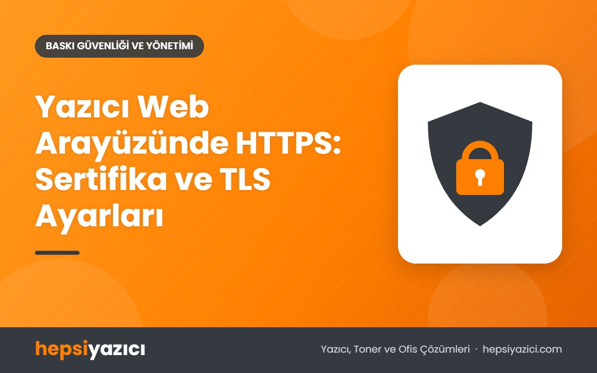 Yazıcı Web Arayüzünde HTTPS: Sertifika ve TLS Ayarları