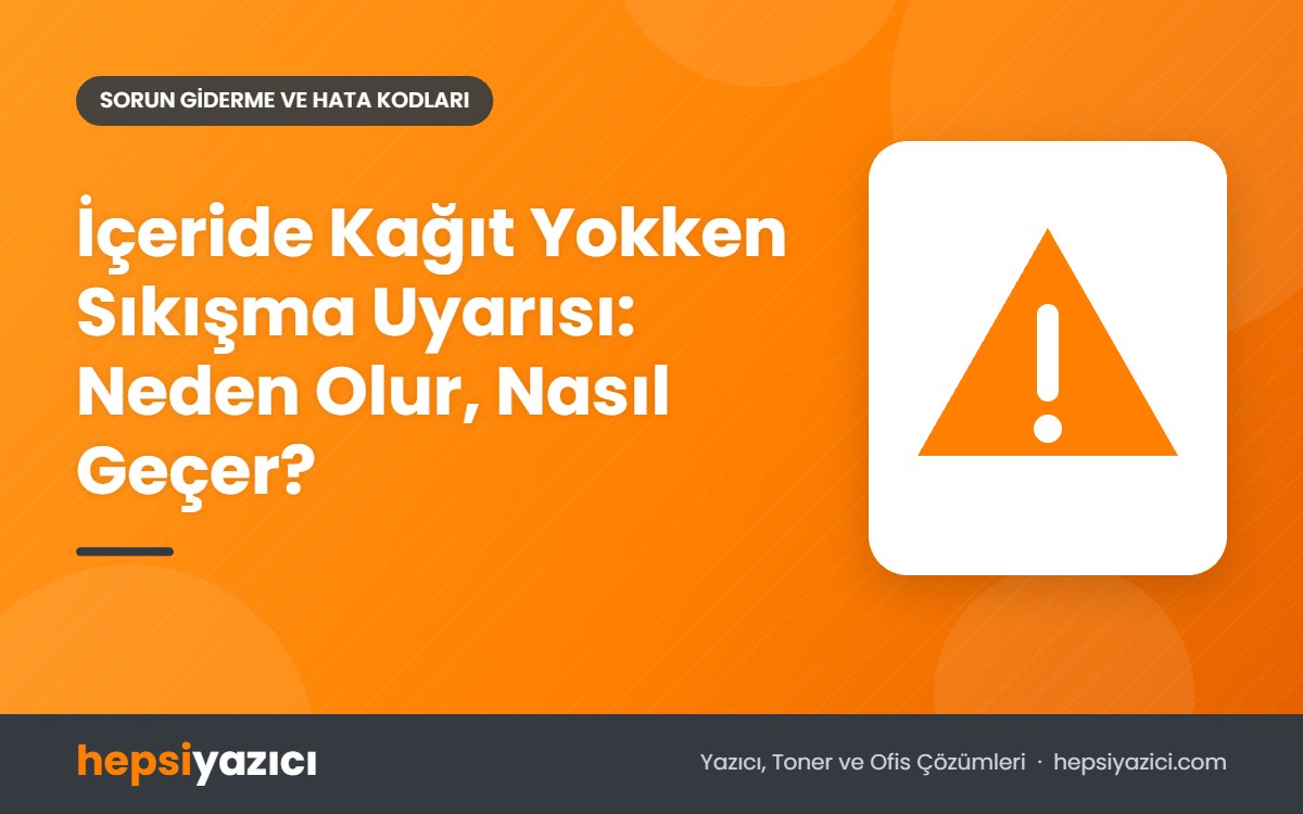 İçeride Kağıt Yokken Sıkışma Uyarısı: Neden Olur, Nasıl Geçer?