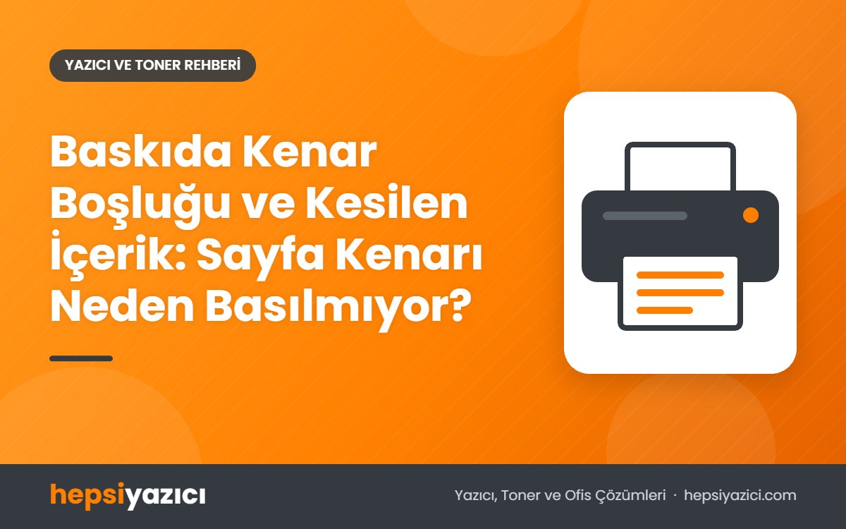 Baskıda Kenar Boşluğu ve Kesilen İçerik: Sayfa Kenarı Neden Basılmıyor?