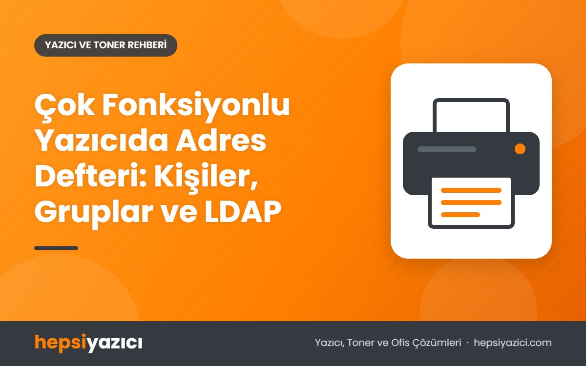 Çok Fonksiyonlu Yazıcıda Adres Defteri: Kişiler, Gruplar ve LDAP