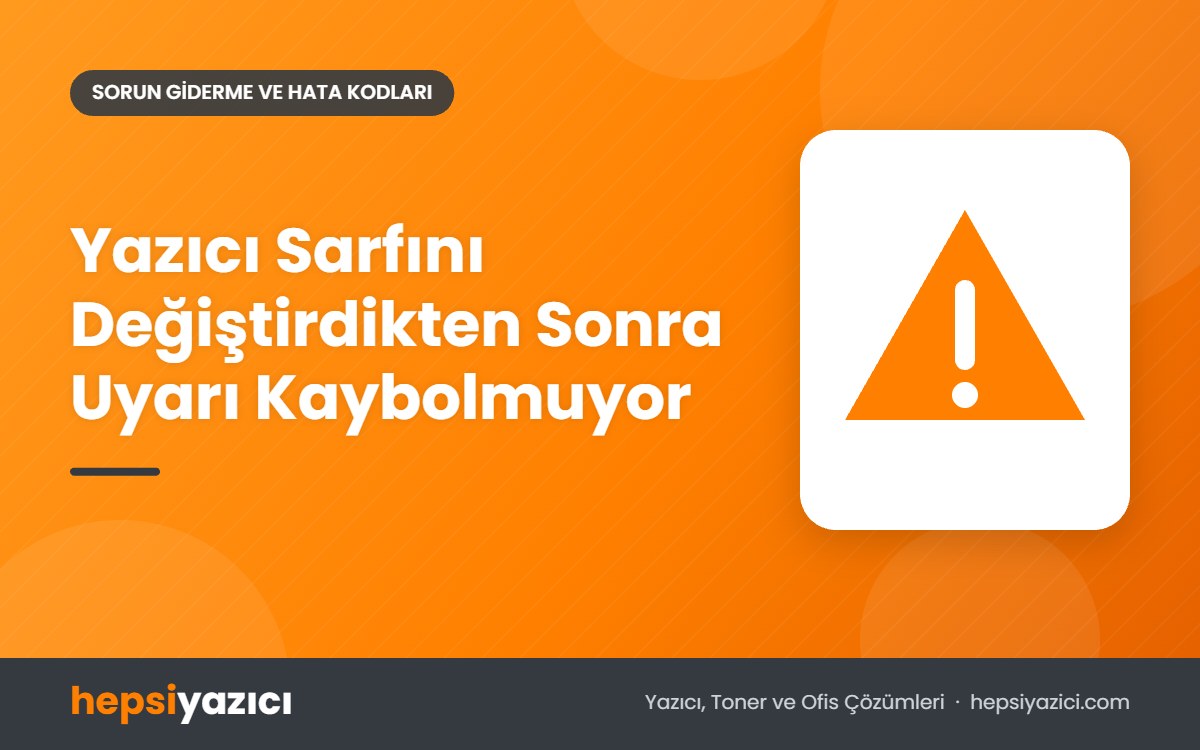 Yazıcı Sarfını Değiştirdikten Sonra Uyarı Kaybolmuyor