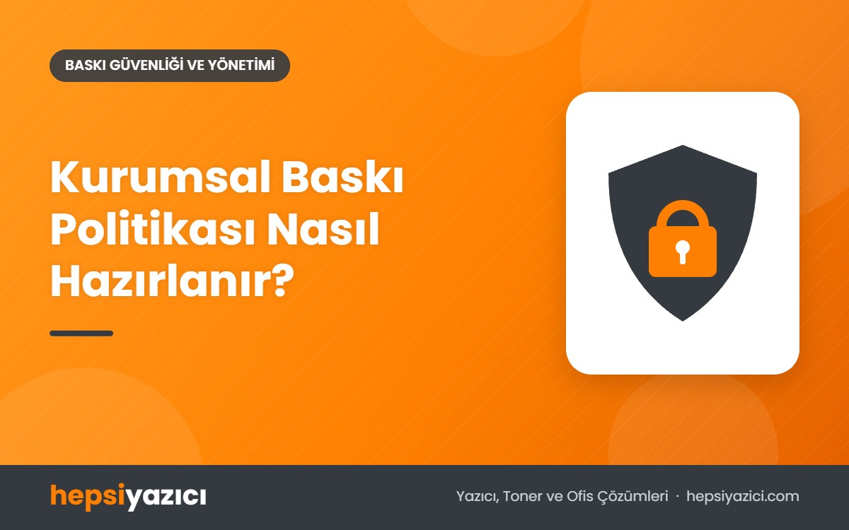 Kurumsal Baskı Politikası Nasıl Hazırlanır?