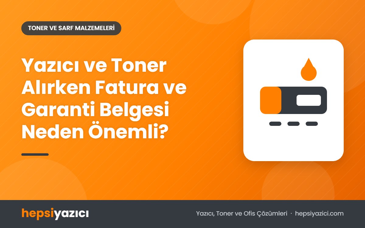 Yazıcı ve Toner Alırken Fatura ve Garanti Belgesi Neden Önemli?