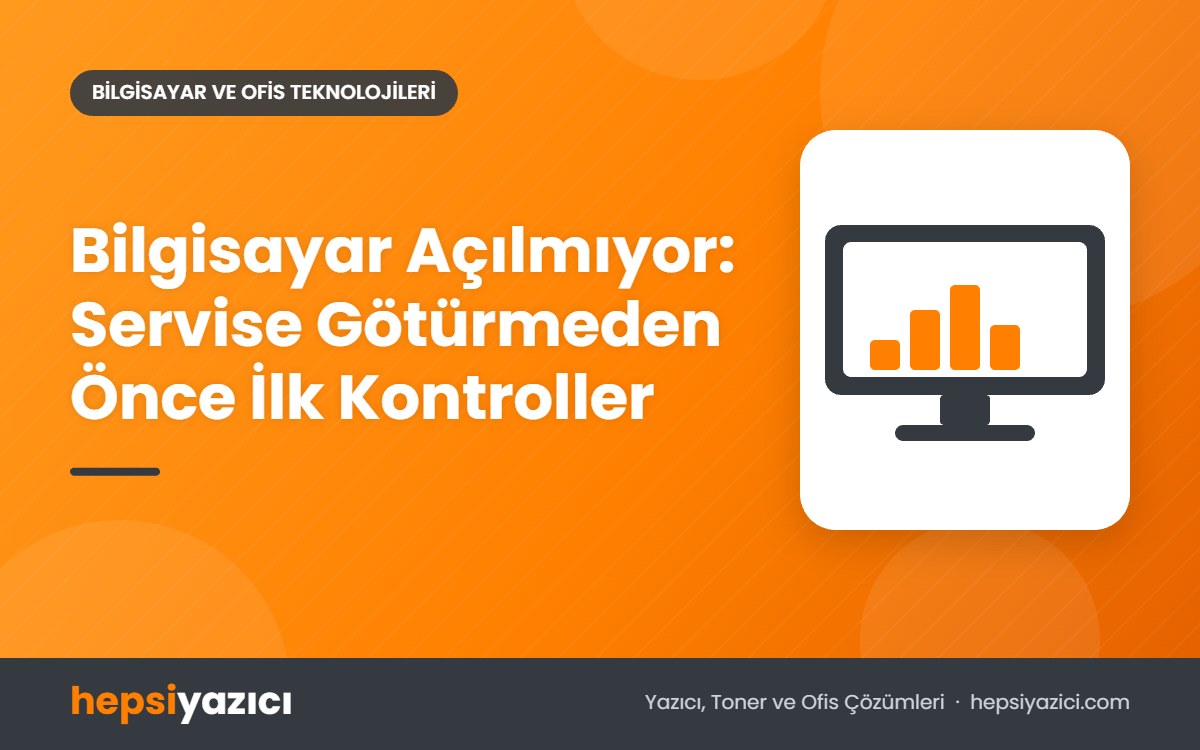 Bilgisayar Açılmıyor: Servise Götürmeden Önce İlk Kontroller