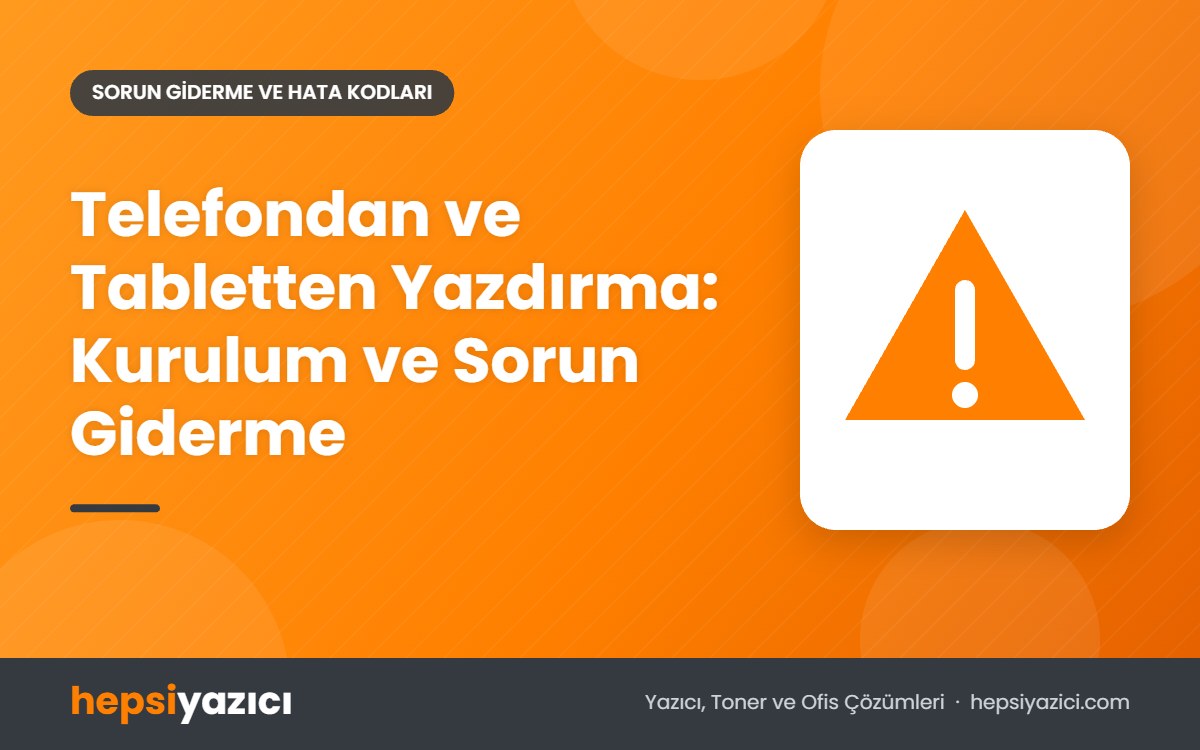 Telefondan ve Tabletten Yazdırma: Kurulum ve Sorun Giderme