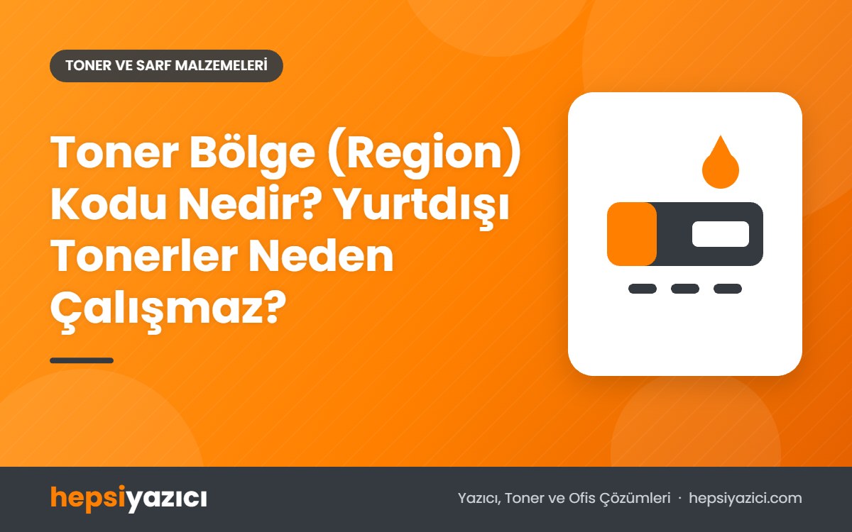 Toner Bölge (Region) Kodu Nedir? Yurtdışı Tonerler Neden Çalışmaz?